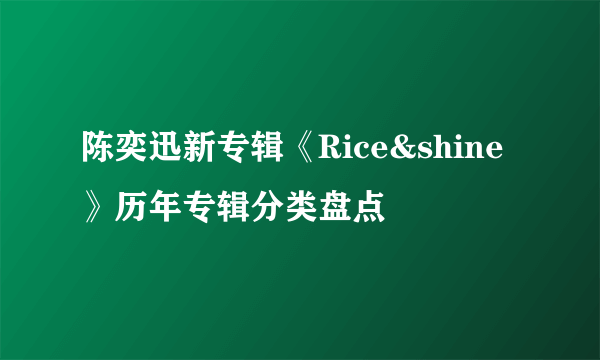 陈奕迅新专辑《Rice&shine》历年专辑分类盘点