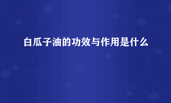 白瓜子油的功效与作用是什么