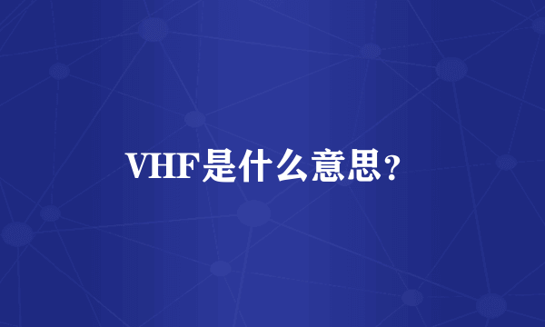 VHF是什么意思？