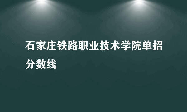 石家庄铁路职业技术学院单招分数线