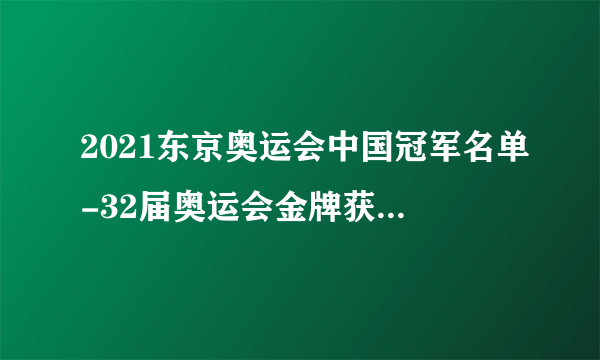 2021东京奥运会中国冠军名单-32届奥运会金牌获得者一览表