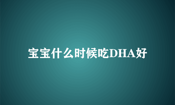 宝宝什么时候吃DHA好