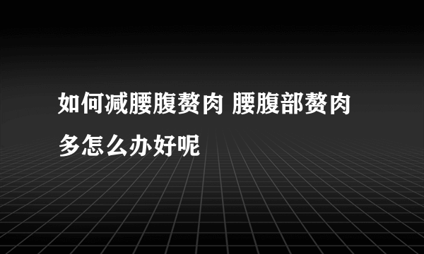 如何减腰腹赘肉 腰腹部赘肉多怎么办好呢