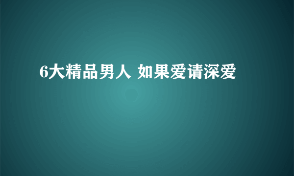 6大精品男人 如果爱请深爱