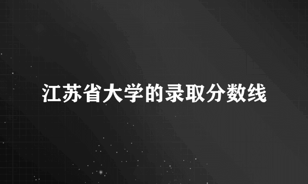 江苏省大学的录取分数线