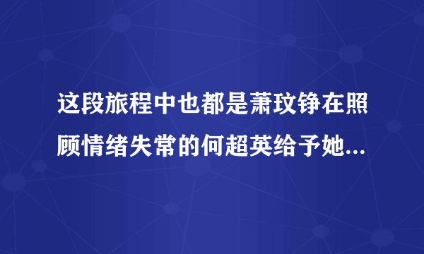 这段旅程中也都是萧玟铮在照顾情绪失常的何超英给予她最大的关怀