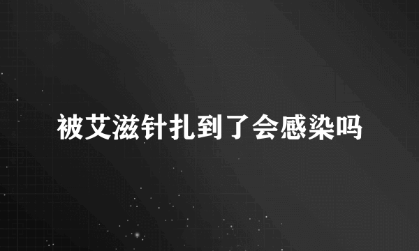 被艾滋针扎到了会感染吗