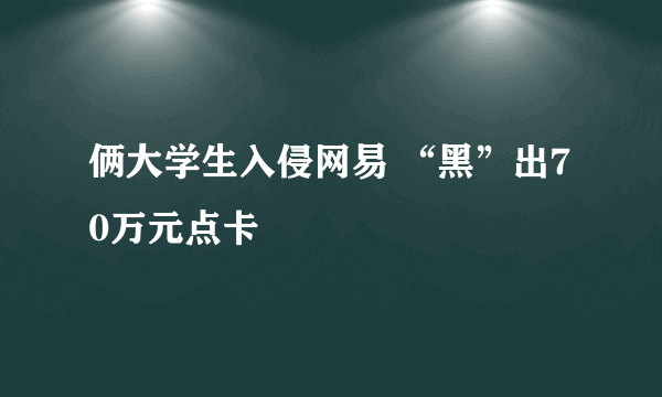 俩大学生入侵网易 “黑”出70万元点卡