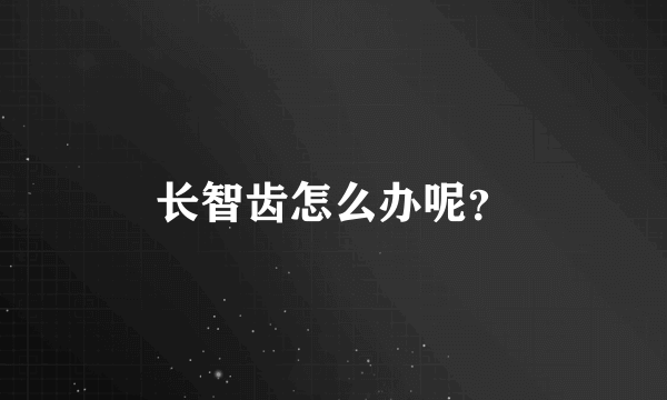 长智齿怎么办呢？