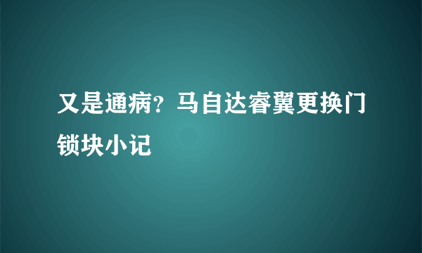 又是通病？马自达睿翼更换门锁块小记