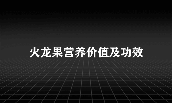 火龙果营养价值及功效