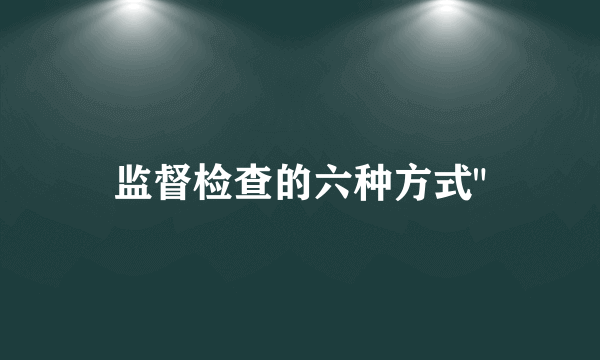 监督检查的六种方式