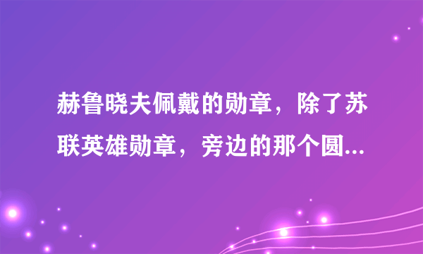 赫鲁晓夫佩戴的勋章，除了苏联英雄勋章，旁边的那个圆的，上面还有个人头，那是什么勋章啊？