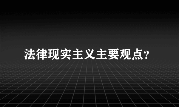 法律现实主义主要观点？