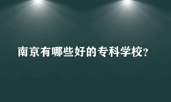 南京有哪些好的专科学校？