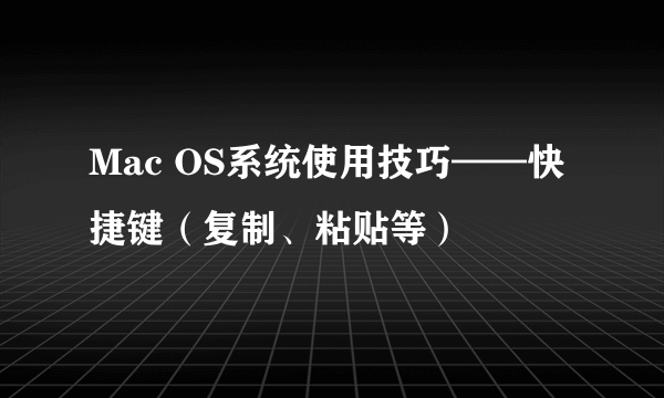 Mac OS系统使用技巧——快捷键（复制、粘贴等）