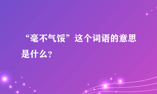 “毫不气馁”这个词语的意思是什么？