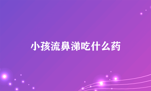 小孩流鼻涕吃什么药