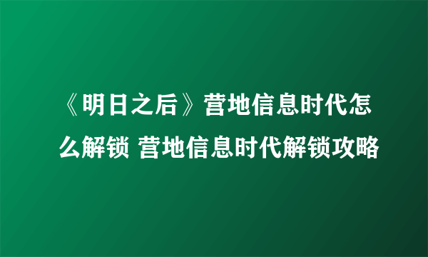 《明日之后》营地信息时代怎么解锁 营地信息时代解锁攻略