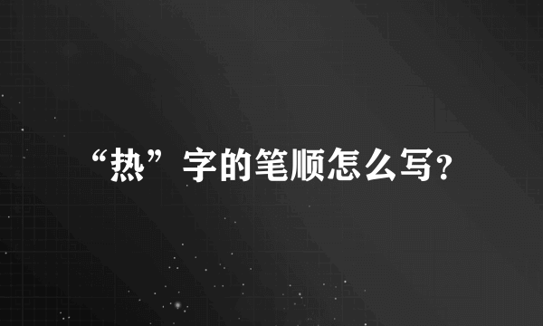 “热”字的笔顺怎么写？