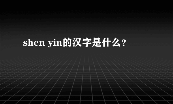 shen yin的汉字是什么？