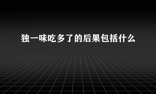 独一味吃多了的后果包括什么