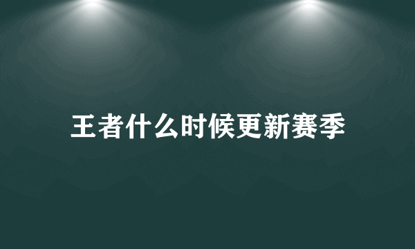 王者什么时候更新赛季