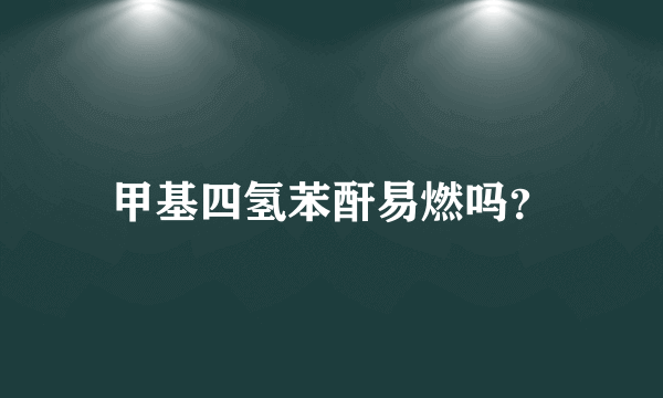 甲基四氢苯酐易燃吗？