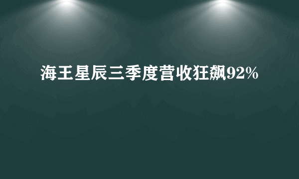 海王星辰三季度营收狂飙92%