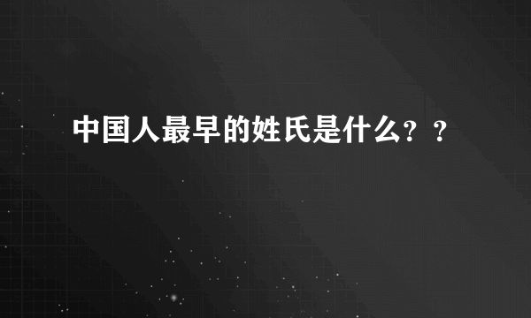 中国人最早的姓氏是什么？？