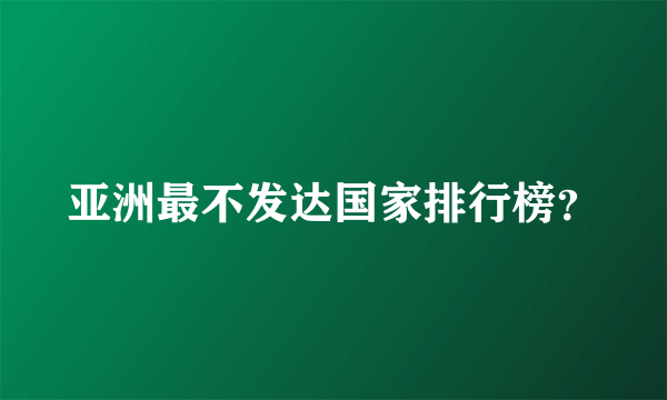 亚洲最不发达国家排行榜？