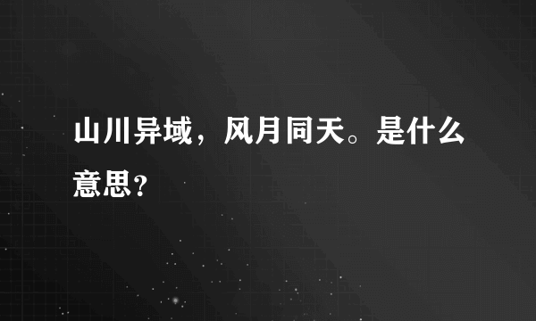 山川异域，风月同天。是什么意思？