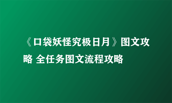 《口袋妖怪究极日月》图文攻略 全任务图文流程攻略