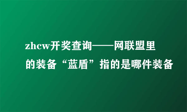 zhcw开奖查询——网联盟里的装备“蓝盾”指的是哪件装备