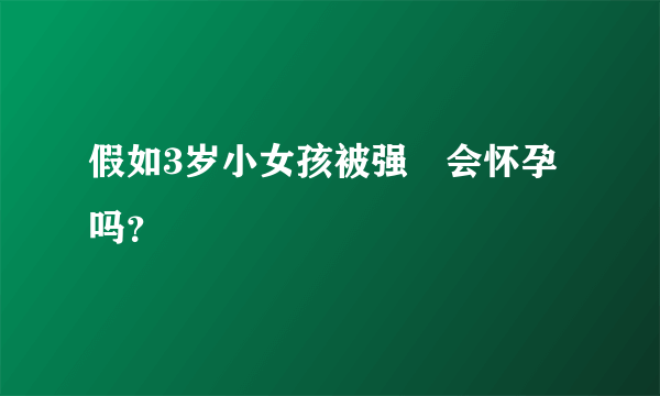 假如3岁小女孩被强姦会怀孕吗？