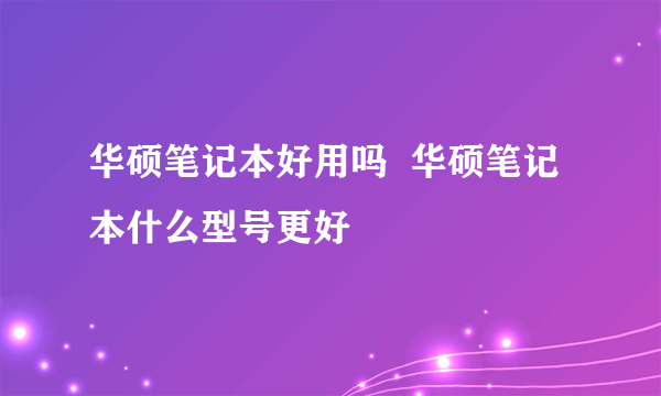 华硕笔记本好用吗  华硕笔记本什么型号更好