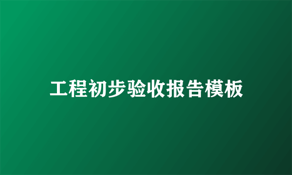 工程初步验收报告模板