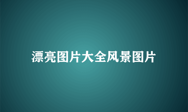 漂亮图片大全风景图片