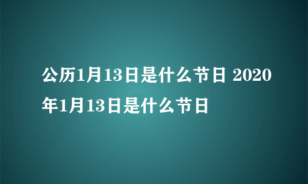 公历1月13日是什么节日 2020年1月13日是什么节日