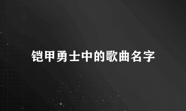 铠甲勇士中的歌曲名字