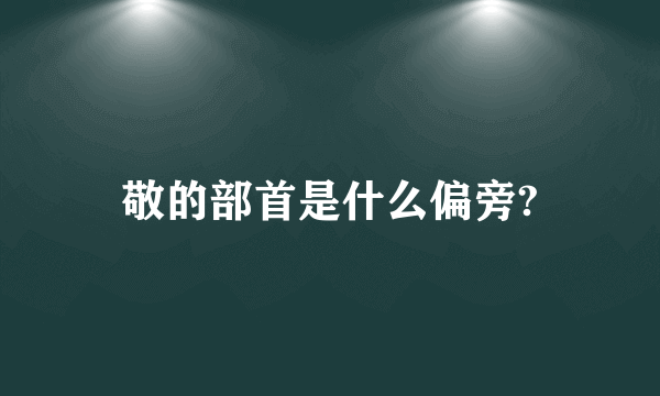 敬的部首是什么偏旁?