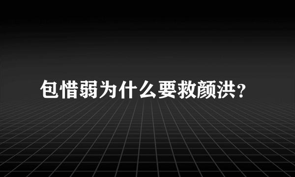 包惜弱为什么要救颜洪？