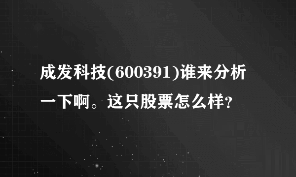 成发科技(600391)谁来分析一下啊。这只股票怎么样？