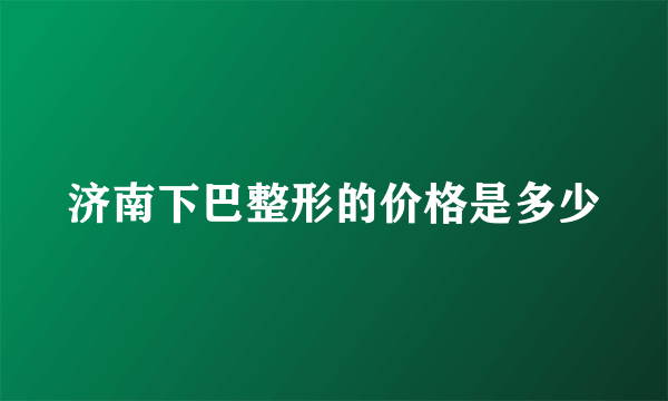 济南下巴整形的价格是多少