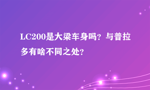 LC200是大梁车身吗？与普拉多有啥不同之处？