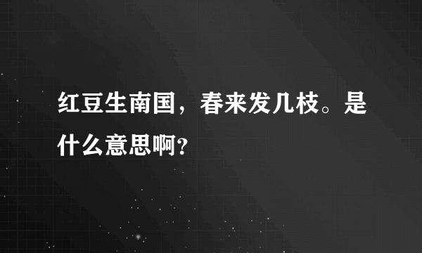 红豆生南国，春来发几枝。是什么意思啊？