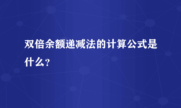 双倍余额递减法的计算公式是什么？