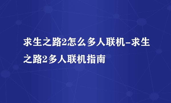 求生之路2怎么多人联机-求生之路2多人联机指南