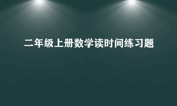 二年级上册数学读时间练习题