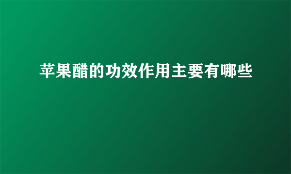 苹果醋的功效作用主要有哪些